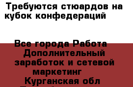 Требуются стюардов на кубок конфедерацийFIFA. - Все города Работа » Дополнительный заработок и сетевой маркетинг   . Курганская обл.,Притобольный р-н